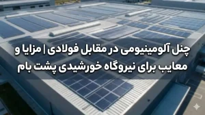 چنل آلومینیومی در مقابل فولادی؛ کدام گزینه برای نیروگاه خورشیدی پشت بام بهتر است؟